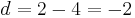 d = 2 - 4 = -2