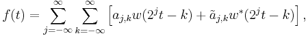 f(t) = \sum_{j=-\infty}^\infty \sum_{k=-\infty}^\infty \left[ a_{j,k} w(2^j t - k) %2B \tilde{a}_{j,k} w^*(2^j t - k)\right],