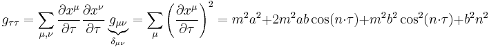 g_{\tau\tau}=\sum\limits_{\mu,\nu}\frac{\partial x^\mu}{\partial \tau}\frac{\partial x^\nu}{\partial \tau}\underbrace{g_{\mu\nu}}_{\delta_{\mu\nu}} = \sum\limits_\mu\left(\frac{\partial x^\mu}{\partial \tau}\right)^2=m^2 a^2%2B2m^2ab\cos(n\cdot \tau)%2Bm^2b^2\cos^2(n\cdot \tau)%2Bb^2n^2
