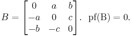 B=\begin{bmatrix}   0     & a & b \\ -a & 0        & c  \\   -b      &  -c       & 0 \end{bmatrix}.\,\,\,\,\operatorname{pf(B)}=0.