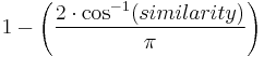  1 - \left ( \frac{ 2 \cdot \cos^{-1}( similarity ) }{ \pi } \right)