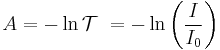 A = - \ln\mathcal{T}\ = - \ln\left({I\over I_{0}}\right)