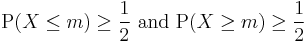 \operatorname{P}(X\leq m) \geq \frac{1}{2}\text{ and }\operatorname{P}(X\geq m) \geq \frac{1}{2}\,\!