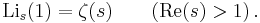 
\operatorname{Li}_s(1) = \zeta(s) \qquad (\textrm{Re}(s)>1) \,.
