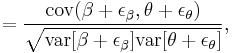 
=\frac{\operatorname{cov}(\beta%2B\epsilon_{\beta}, \theta%2B\epsilon_\theta)}{\sqrt{\operatorname{var}[\beta%2B\epsilon_{\beta}]\operatorname{var}[\theta%2B\epsilon_\theta]}},
