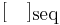 [\quad]_\mbox{seq}