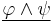 \underline{\varphi \land \psi}\,\!