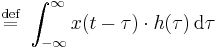 {}\quad \stackrel{\mathrm{def}}{=} \ \int_{-\infty}^{\infty} x(t-\tau)\cdot h(\tau) \, \operatorname{d}\tau