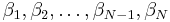 \beta_{1}, \beta_{2}, \ldots, \beta_{N-1}, \beta_{N}