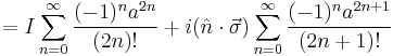 = I\sum_{n=0}^\infty{\frac{(-1)^n a^{2n}}{(2n)!}} %2B i (\hat{n}\cdot \vec{\sigma}) \sum_{n=0}^\infty{\frac{(-1)^n a^{2n%2B1}}{(2n%2B1)!}} \,