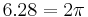 \displaystyle 6.28=2\pi