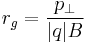 r_g = \frac{p_{\perp}}{|q| B}