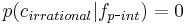 p(c_{irrational}|f_{p\mbox{-}int}) = 0\ 