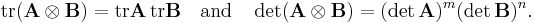  \operatorname{tr}(\mathbf{A} \otimes \mathbf{B}) = \operatorname{tr} \mathbf{A} \, \operatorname{tr} \mathbf{B} \quad\mbox{and}\quad \det(\mathbf{A} \otimes \mathbf{B}) = (\det \mathbf{A})^m (\det \mathbf{B})^n. 