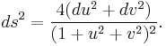  ds^2 = {4(du^2 %2B dv^2)\over (1%2Bu^2%2Bv^2)^2}.