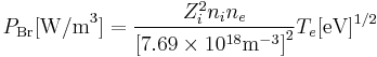 P_\mathrm{Br} [\textrm{W/m}^3] = {Z_i^2 n_i n_e \over \left[7.69 \times 10^{18} \textrm{m}^{-3}\right]^2} T_e[\textrm{eV}]^{1/2} 