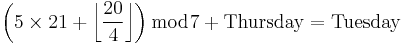 \left({5\times{21}%2B\left\lfloor{\frac{20}{4}}\right\rfloor}\right) \bmod 7%2B\rm{Thursday}=\rm{Tuesday}