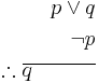 \begin{align}
p \vee q \\
\neg p \\
\therefore \overline{q \quad \quad \quad} \\
\end{align}