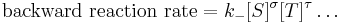 \mbox{backward reaction rate} = k_{-} [S]^\sigma[T]^\tau \dots \,\!