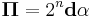  \boldsymbol{\Pi} = 2^n \mathbf{d} \alpha \,\!