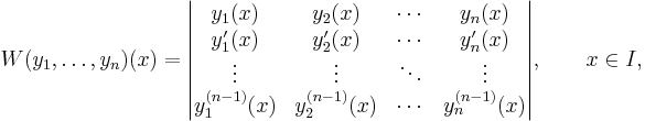 W(y_1,\ldots,y_n)(x)
=\begin{vmatrix}
y_1(x) & y_2(x) & \cdots & y_n(x)\\
y'_1(x) & y'_2(x)& \cdots & y'_n(x)\\
\vdots & \vdots & \ddots & \vdots\\
y_1^{(n-1)}(x) & y_2^{(n-1)}(x) & \cdots & y_n^{(n-1)}(x)
\end{vmatrix},\qquad x\in I,