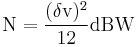 \mathrm{N} = \frac {(\delta \mathrm{v})^2} { 12 } \mathrm{dBW} \,\!