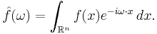 \hat{f}(\omega) = \int_{\mathbb{R}^n} f(x) e^{- i\omega\cdot x}\,dx.