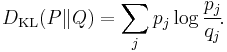 D_{\mathrm{KL}}(P\|Q) = \sum_j p_j \log \frac{p_j}{q_j} \!.