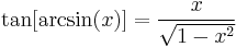 \tan[\arcsin (x)]=\frac{x}{\sqrt{1 - x^2}}