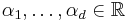 \alpha_1, \ldots, \alpha_d \in \mathbb{R}