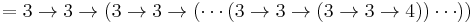 = 3 \rightarrow 3 \rightarrow (3 \rightarrow 3 \rightarrow (\cdots (3 \rightarrow 3 \rightarrow (3 \rightarrow 3 \rightarrow 4))\cdots ))\, 