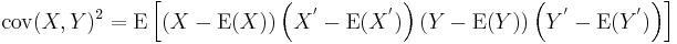 
\operatorname{cov}(X,Y)^2 = \operatorname{E}\left[
       \left(X - \operatorname{E}(X)\right)
       \left(X^\mathrm{'} - \operatorname{E}(X^\mathrm{'})\right)
       \left(Y - \operatorname{E}(Y)\right)
       \left(Y^\mathrm{'} - \operatorname{E}(Y^\mathrm{'})\right)
     \right]
