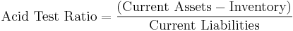 \mbox{Acid Test Ratio} = {\mbox{(Current Assets} - \mbox{Inventory)}\over \mbox{Current Liabilities}}