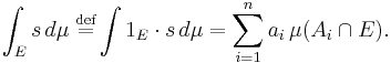  \int_E s \,d\mu \;\stackrel{\text{def}}{=} \int 1_{E}\cdot s\,d\mu= \sum_{i=1}^{n} a_i \,\mu(A_i \cap E) . 