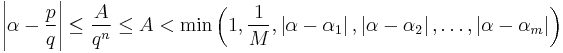   \left\vert \alpha - \frac{p}{q}  \right\vert \le \frac{A}{q^n} \le A< \min\left(1, \frac{1}{M}, \left\vert \alpha - \alpha_1 \right\vert, \left\vert \alpha - \alpha_2 \right\vert, \ldots , \left\vert \alpha-\alpha_m \right\vert \right) 