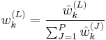 
w^{(L)}_k = \frac{\hat{w}^{(L)}_k}{\sum_{J=1}^P \hat{w}^{(J)}_k}
