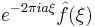 \displaystyle e^{-2\pi i a \xi} \hat{f}(\xi)\,