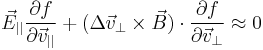 \vec E_{||}\frac{\partial f}{\partial\vec v_{||}}%2B
(\Delta\vec v_\perp\times\vec B)\cdot\frac{\partial f}{\partial\vec v_\perp}\approx0