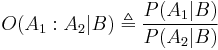 O(A_1:A_2|B)  \triangleq \frac{P(A_1|B)}{P(A_2|B)}