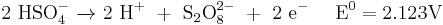 \mathrm{2\ HSO_4^-\ \xrightarrow \ \ 2\ H^%2B\ %2B\ S_2O_8^{2-}\ %2B\ 2\ e^- \ \ \ \ E^0 = 2.123 V}