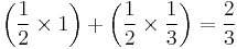 \left( {1 \over 2}\times1 \right) %2B \left( {1 \over 2}\times{1 \over 3} \right) = {2 \over 3}