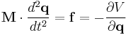 
\mathbf{M} \cdot \frac{d^{2}\mathbf{q}}{dt^{2}} = \mathbf{f} = -\frac{\partial V}{\partial \mathbf{q}}
