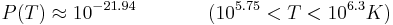 P(T) \approx 10^{-21.94} ~~~~~~~~~~~(10^{5.75} < T < 10^{6.3} K) 