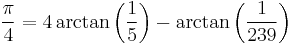  {\pi\over 4} = 4 \arctan \left({1\over 5}\right) - \arctan \left({1\over 239}\right)