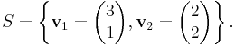 S = \left\lbrace\mathbf{v}_1=\begin{pmatrix} 3 \\ 1\end{pmatrix}, \mathbf{v}_2=\begin{pmatrix}2 \\2\end{pmatrix}\right\rbrace.