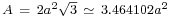 \scriptstyle A\ =\ {2}a^2\sqrt{3}\ \simeq\ 3.464102 a^2