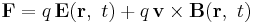  \mathbf{F}= q\,\mathbf{E}(\mathbf{r},\ t)  %2B q\,\mathbf{v} \times \mathbf{B}(\mathbf{r},\ t)