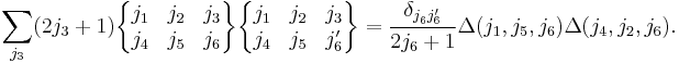 
  \sum_{j_3} (2j_3%2B1)
 \begin{Bmatrix}
    j_1 & j_2 & j_3\\
    j_4 & j_5 & j_6
 \end{Bmatrix}
 \begin{Bmatrix}
    j_1 & j_2 & j_3\\
    j_4 & j_5 & j_6'
 \end{Bmatrix}
  = \frac{\delta_{j_6^{}j_6'}}{2j_6%2B1} \Delta(j_1,j_5,j_6) \Delta(j_4,j_2,j_6).
