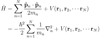  \begin{align} \hat{H} & = \sum_{n=1}^{N}\frac{\bold{\hat{p}}_n\cdot\bold{\hat{p}}_n}{2m_n} %2B V(\bold{r}_1,\bold{r}_2,\cdots\bold{r}_N) \\
& = -\frac{\hbar^2}{2}\sum_{n=1}^{N}\frac{1}{m_n}\nabla_n^2 %2B V(\bold{r}_1,\bold{r}_2,\cdots\bold{r}_N) 
\end{align}