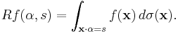 Rf(\alpha,s) = \int_{\mathbf{x}\cdot\alpha = s} f(\mathbf{x})\, d\sigma(\mathbf{x}).